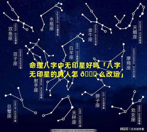命理八字中无印星好吗「八字无印星的男人怎 🐅 么改运」